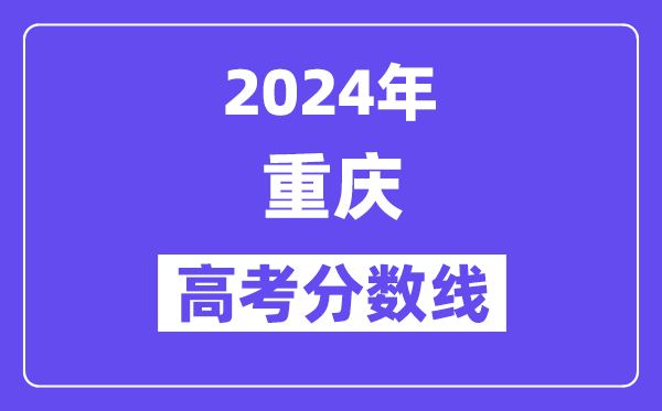 2024年重慶高考各批次錄取分?jǐn)?shù)線一覽表（含歷年批次線）