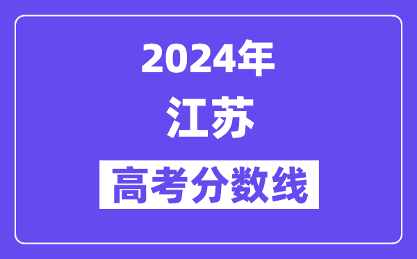 2024年江蘇高考各批次錄取分數(shù)線一覽表（含歷年批次線）