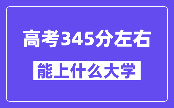 青海高考345分左右能上什么大學(xué)？附345分大學(xué)名單一覽表