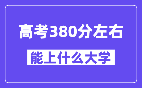 青海高考380分左右能上什么大學(xué)？附380分大學(xué)名單一覽表