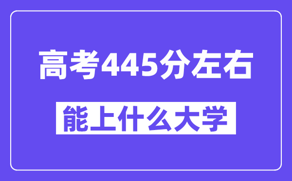 青海高考445分左右能上什么大學(xué)？附445分大學(xué)名單一覽表