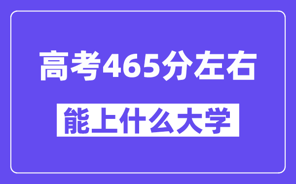 青海高考465分左右能上什么大學(xué)？附465分大學(xué)名單一覽表