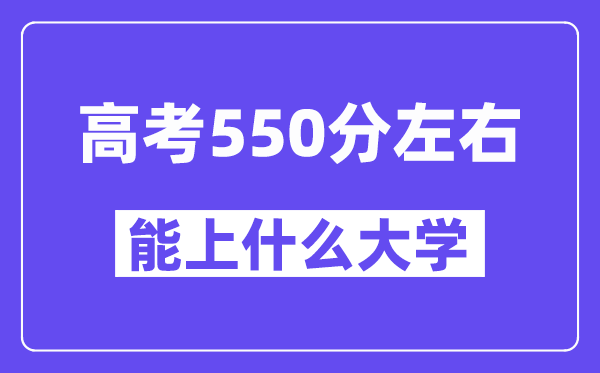 青海高考550分左右能上什么大學？附550分大學名單一覽表