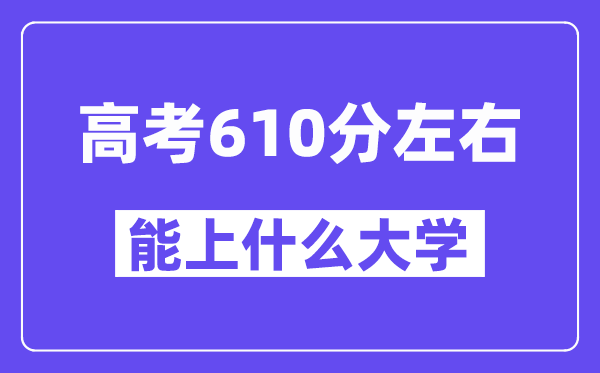 青海高考610分左右能上什么大學(xué)？附610分大學(xué)名單一覽表