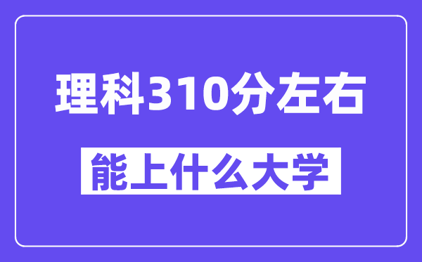 山西理科310分左右能上什么大學(xué)？