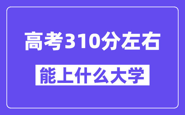 山西高考310分左右能上什么大學(xué)？附310分大學(xué)名單一覽表
