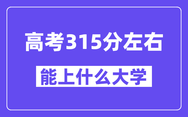 山西高考315分左右能上什么大學(xué)？附315分大學(xué)名單一覽表