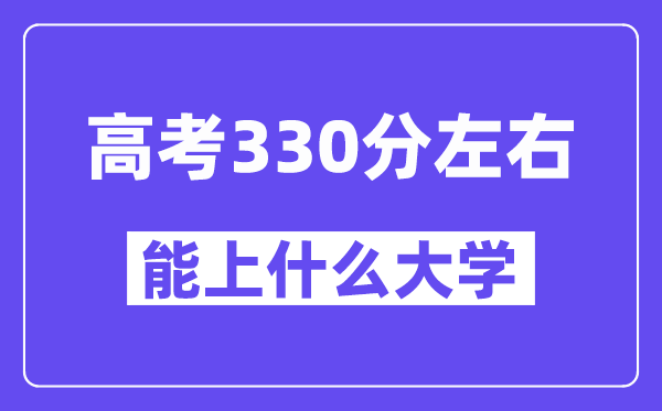 山西高考330分左右能上什么大學(xué)？附330分大學(xué)名單一覽表