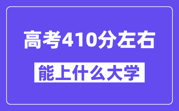 山西高考410分左右能上什么大學(xué)？附410分大學(xué)名單一覽表