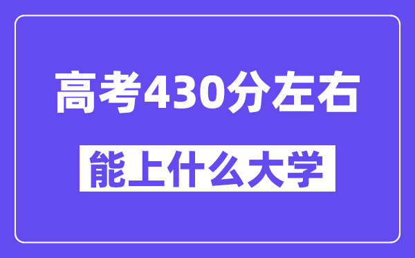 山西高考430分左右能上什么大學？附430分大學名單一覽表