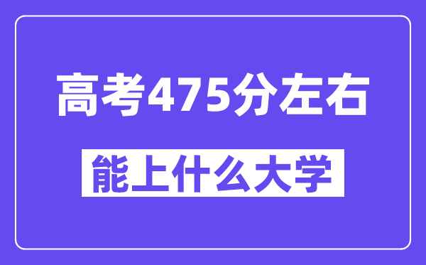 山西高考475分左右能上什么大學？附475分大學名單一覽表