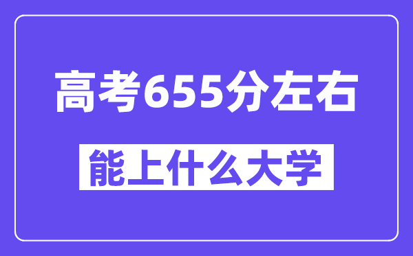山西高考655分左右能上什么大學(xué)？附655分大學(xué)名單一覽表