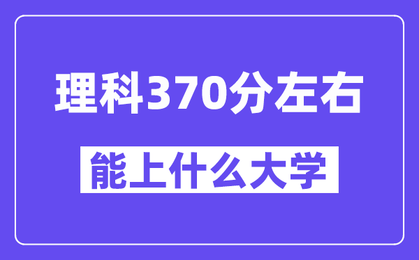 陜西理科370分左右能上什么大學(xué)?
