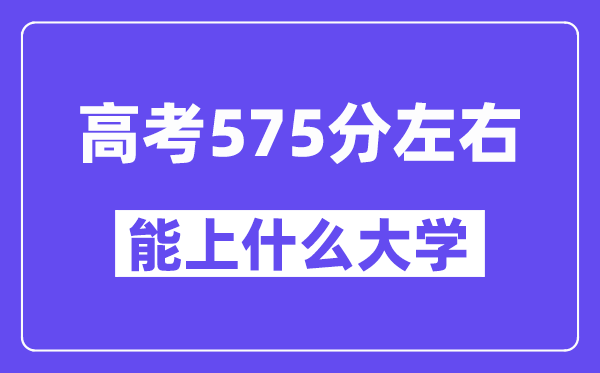 山西高考575分左右能上什么大學(xué)？附575分大學(xué)名單一覽表