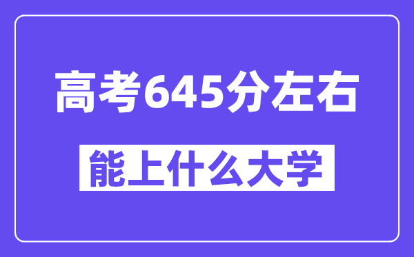 山西高考645分左右能上什么大學(xué)？附645分大學(xué)名單一覽表