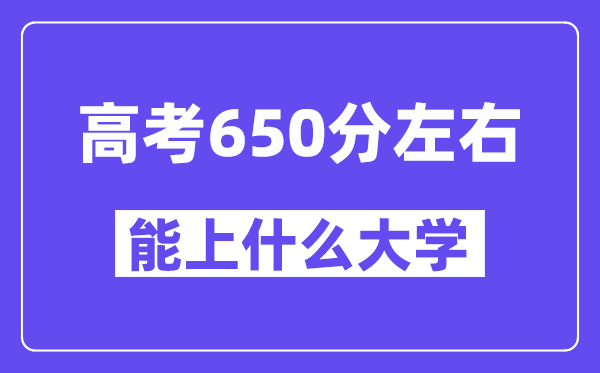 山西高考650分左右能上什么大學(xué)？附650分大學(xué)名單一覽表