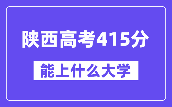 陜西高考415分左右能上什么大學(xué)？附415分大學(xué)名單一覽表