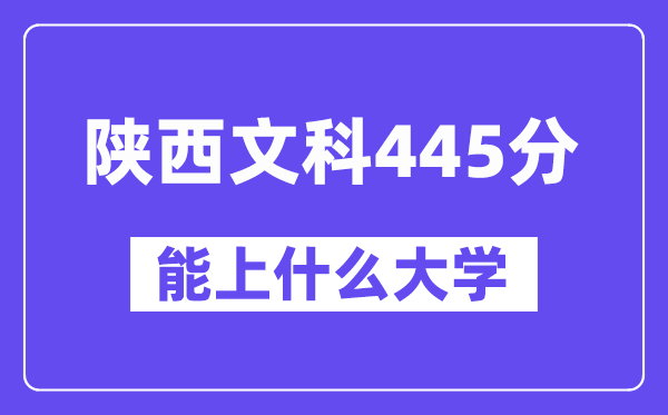 陜西文科445分左右能上什么大學(xué)？