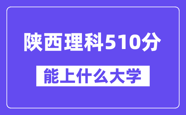 陜西理科510分左右能上什么大學(xué)？