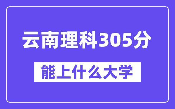 云南理科305分左右能上什么大學(xué)？
