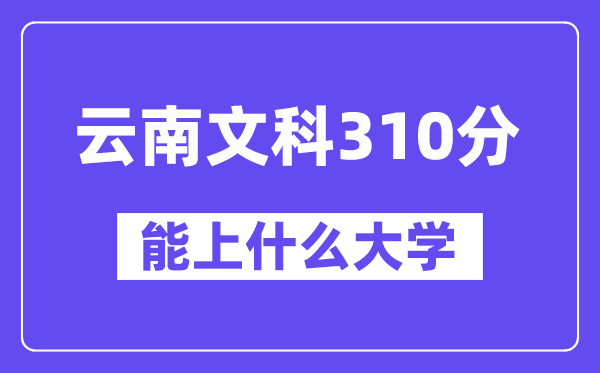 云南文科310分左右能上什么大學(xué)?
