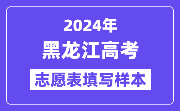 2024年黑龍江高考志愿表填寫樣本（附填報(bào)時(shí)間和入口）