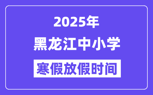 2025年黑龍江中小學(xué)寒假放假時間表,具體時間安排是幾月幾號