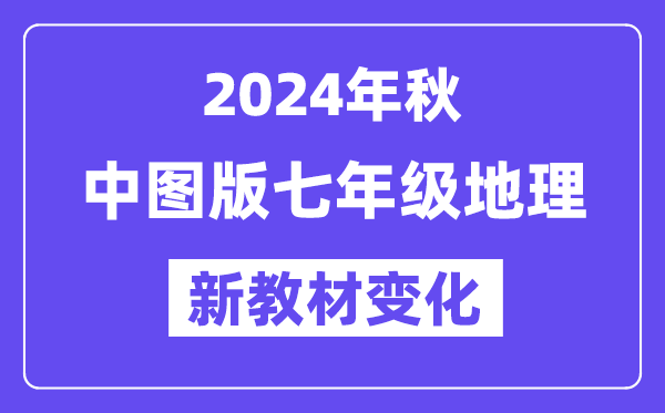 2024年秋中圖版七年級地理新教材有哪些改動變化(附新課本目錄)