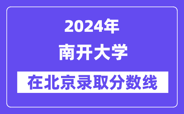 南開大學(xué)2024年在北京錄取分?jǐn)?shù)線一覽表(2025年參考)