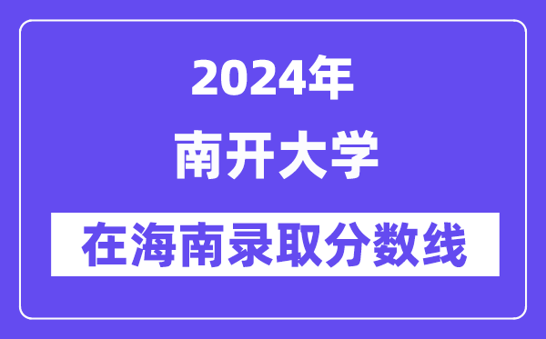 南開大學(xué)2024年在海南錄取分數(shù)線一覽表(2025年參考)