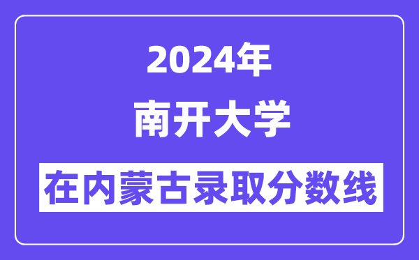 南開大學(xué)2024年在內(nèi)蒙古錄取分?jǐn)?shù)線一覽表(2025年參考)