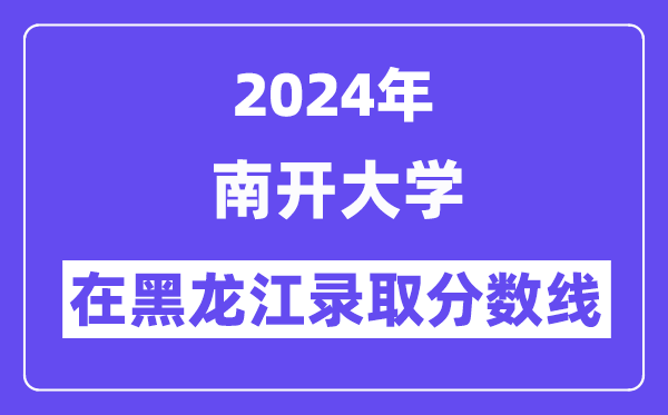 南開大學(xué)2024年在黑龍江錄取分?jǐn)?shù)線一覽表(2025年參考)