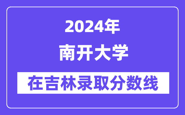 南開大學2024年在吉林錄取分數線一覽表(2025年參考)
