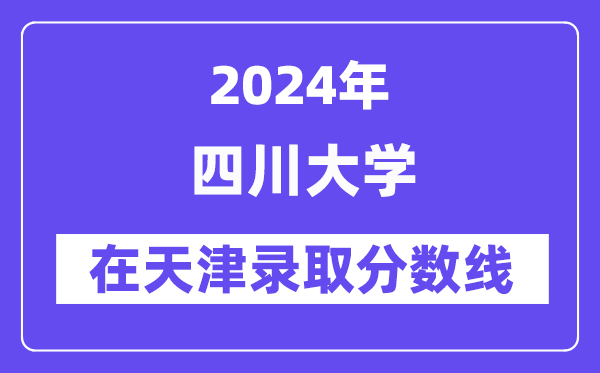 四川大學2024年在天津錄取分數(shù)線一覽表（2025年參考）
