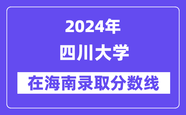 四川大學(xué)2024年在海南錄取分?jǐn)?shù)線一覽表(2025年參考)