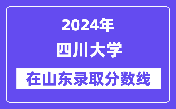 四川大學(xué)2024年在山東錄取分?jǐn)?shù)線一覽表（2025年參考）