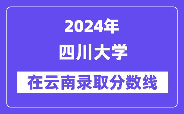 四川大學(xué)2024年在云南錄取分?jǐn)?shù)線一覽表（2025年參考）