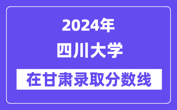 四川大學2024年在甘肅錄取分數(shù)線一覽表（2025年參考）