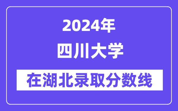 四川大學(xué)2024年在湖北錄取分?jǐn)?shù)線一覽表(2025年參考)