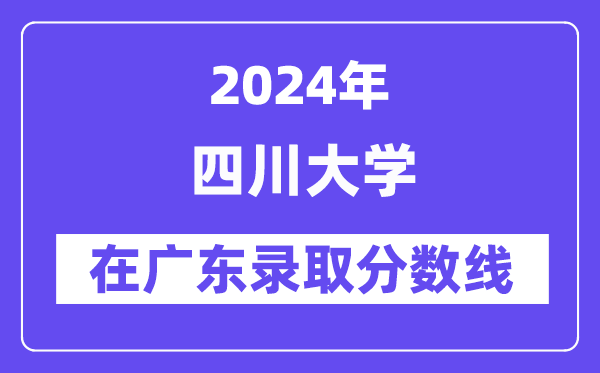 四川大學(xué)2024年在廣東錄取分?jǐn)?shù)線一覽表（2025年參考）