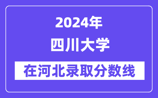 四川大學2024年在河北錄取分數(shù)線一覽表（2025年參考）