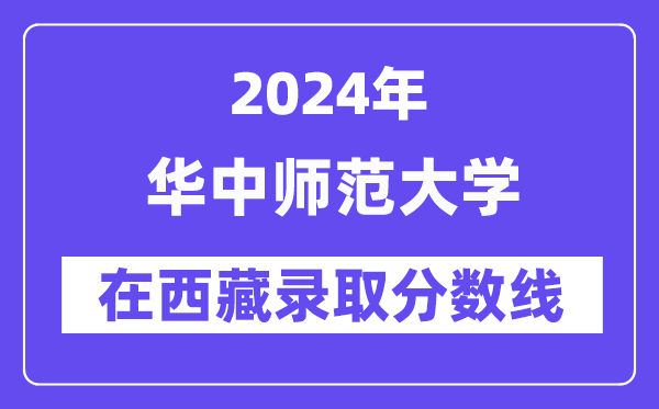 華中師范大學(xué)2024年在西藏錄取分?jǐn)?shù)線一覽表（2025年參考）