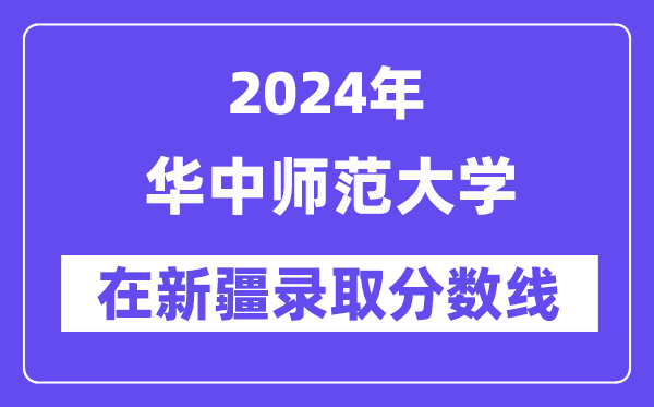華中師范大學2024年在新疆錄取分數(shù)線一覽表（2025年參考）