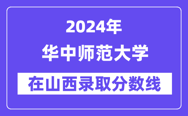 華中師范大學2024年在山西錄取分數(shù)線一覽表(2025年參考)