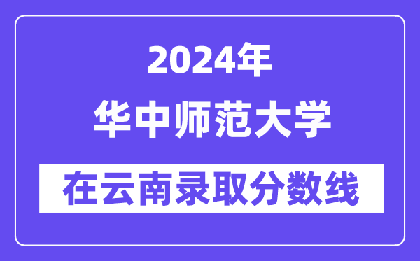 華中師范大學2024年在云南錄取分數線一覽表(2025年參考)