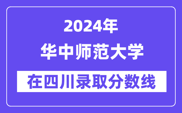 華中師范大學(xué)2024年在四川錄取分?jǐn)?shù)線一覽表（2025年參考）