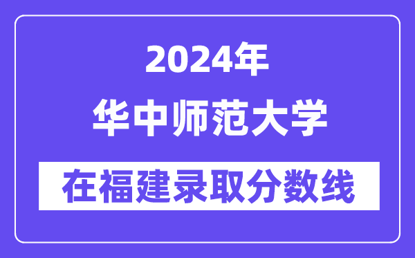 華中師范大學2024年在福建錄取分數(shù)線一覽表（2025年參考）