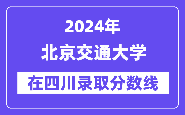北京交通大學(xué)2024年在四川錄取分?jǐn)?shù)線一覽表（2025年參考）