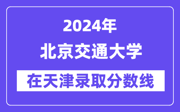 北京交通大學(xué)2024年在天津錄取分?jǐn)?shù)線一覽表(2025年參考)
