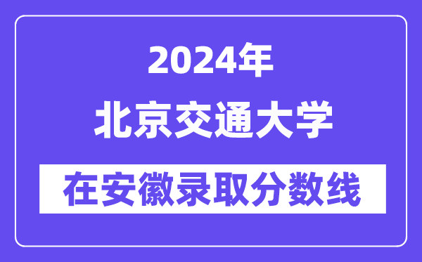 北京交通大學(xué)2024年在安徽錄取分?jǐn)?shù)線一覽表（2025年參考）